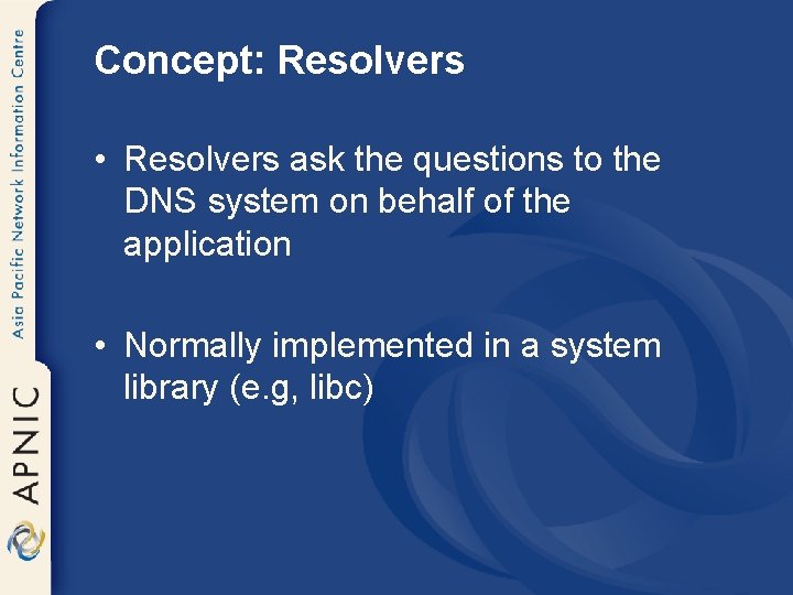 Concept: Resolvers • Resolvers ask the questions to the DNS system on behalf of