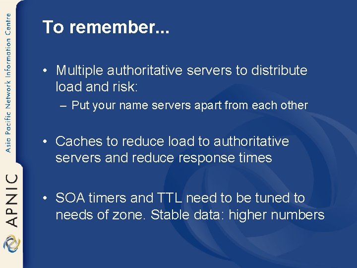 To remember. . . • Multiple authoritative servers to distribute load and risk: –