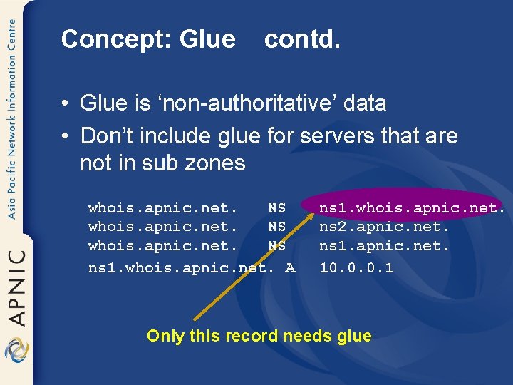 Concept: Glue contd. • Glue is ‘non-authoritative’ data • Don’t include glue for servers