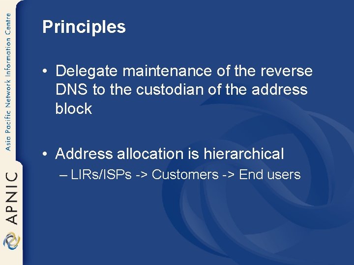 Principles • Delegate maintenance of the reverse DNS to the custodian of the address