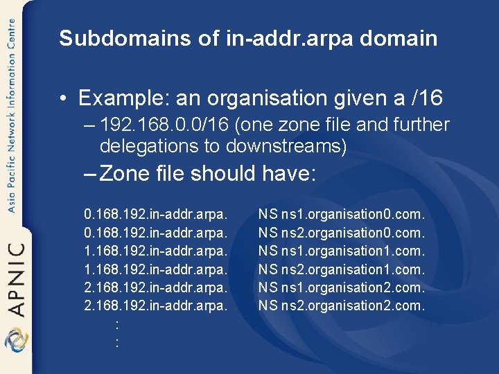 Subdomains of in-addr. arpa domain • Example: an organisation given a /16 – 192.