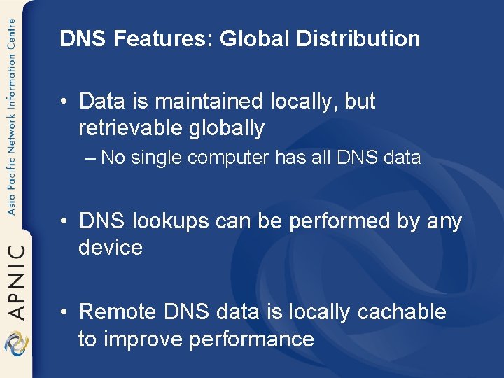 DNS Features: Global Distribution • Data is maintained locally, but retrievable globally – No