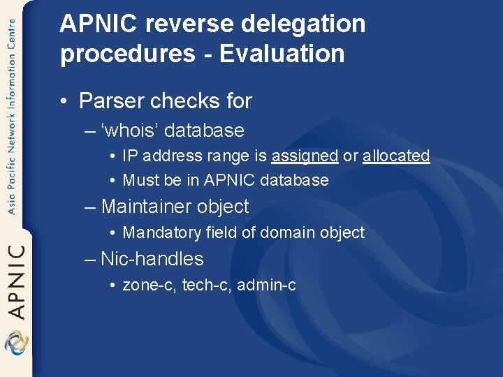 APNIC reverse delegation procedures - Evaluation • Parser checks for – ‘whois’ database •