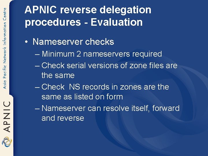 APNIC reverse delegation procedures - Evaluation • Nameserver checks – Minimum 2 nameservers required