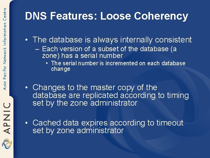 DNS Features: Loose Coherency • The database is always internally consistent – Each version