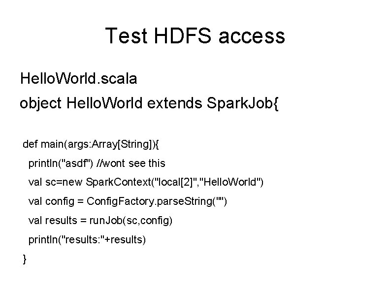 Test HDFS access Hello. World. scala object Hello. World extends Spark. Job{ def main(args: