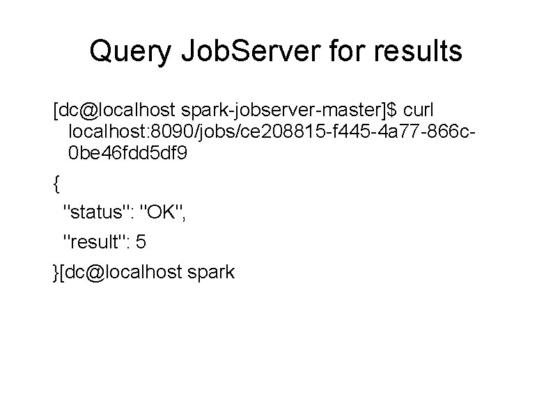 Query Job. Server for results [dc@localhost spark-jobserver-master]$ curl localhost: 8090/jobs/ce 208815 -f 445 -4