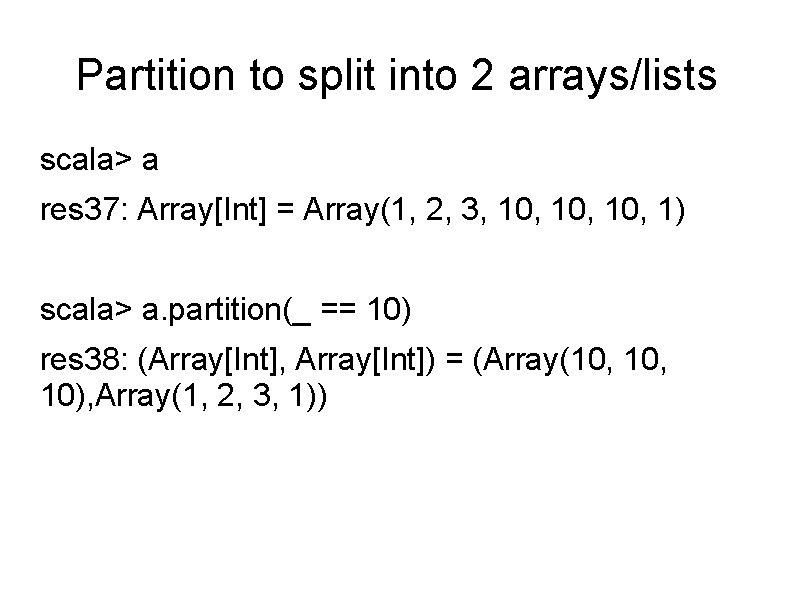 Partition to split into 2 arrays/lists scala> a res 37: Array[Int] = Array(1, 2,