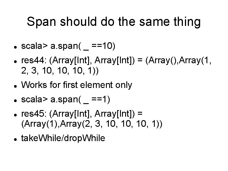 Span should do the same thing scala> a. span( _ ==10) res 44: (Array[Int],