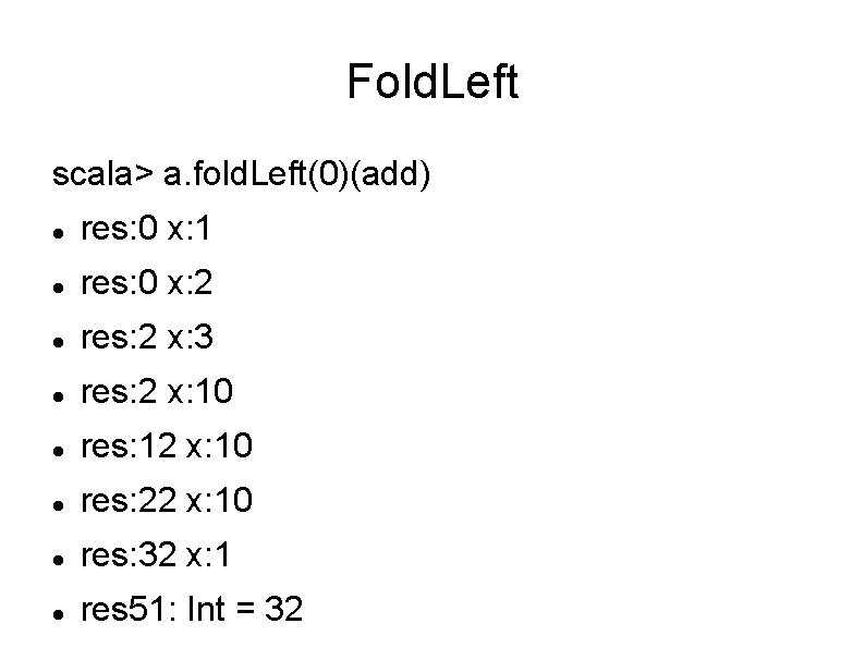 Fold. Left scala> a. fold. Left(0)(add) res: 0 x: 1 res: 0 x: 2