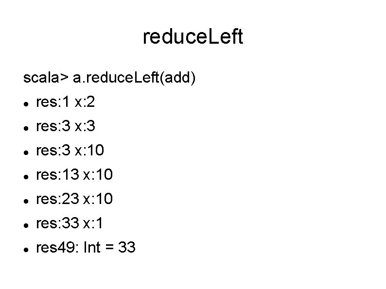 reduce. Left scala> a. reduce. Left(add) res: 1 x: 2 res: 3 x: 3