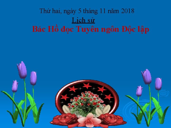 Thứ hai, ngày 5 tháng 11 năm 2018 Lịch sử Bác Hồ đọc Tuyên