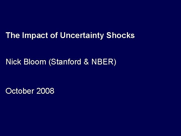 The Impact of Uncertainty Shocks Nick Bloom (Stanford & NBER) October 2008 