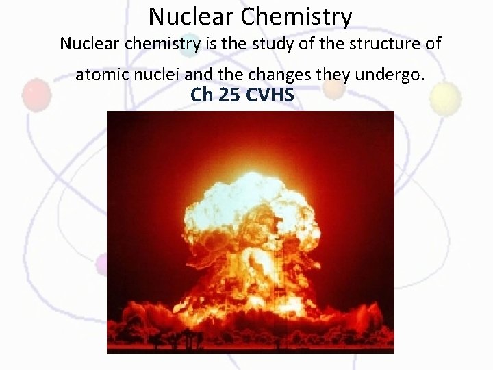 Nuclear Chemistry Nuclear chemistry is the study of the structure of atomic nuclei and