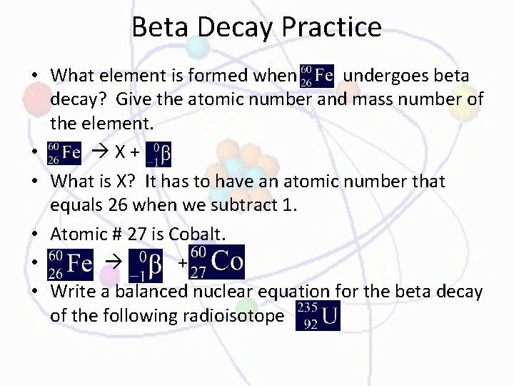 Beta Decay Practice • What element is formed when undergoes beta decay? Give the
