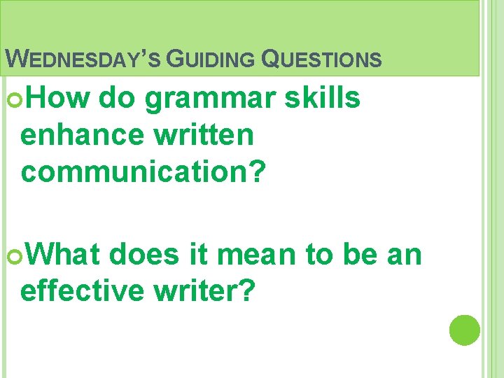 WEDNESDAY’S GUIDING QUESTIONS How do grammar skills enhance written communication? What does it mean