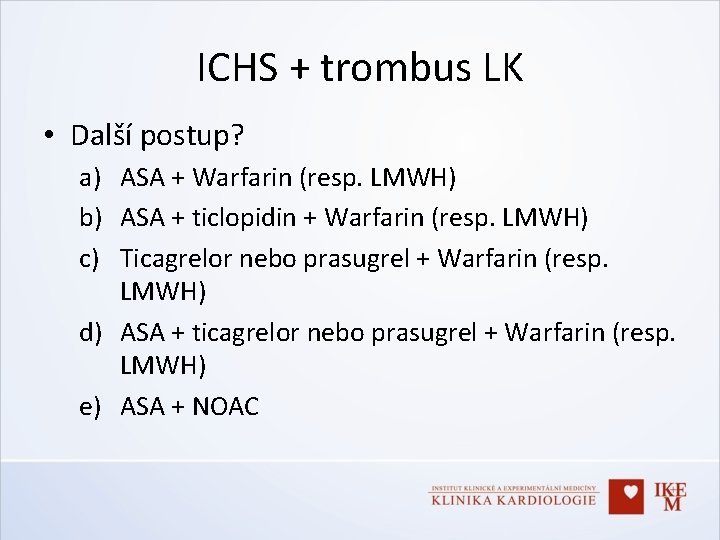 ICHS + trombus LK • Další postup? a) ASA + Warfarin (resp. LMWH) b)