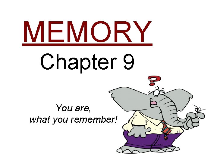 MEMORY Chapter 9 You are, what you remember! 