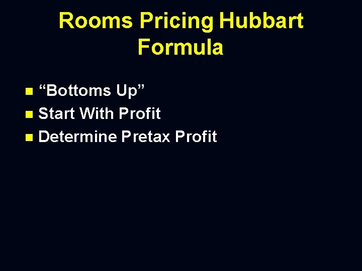 Rooms Pricing Hubbart Formula “Bottoms Up” n Start With Profit n Determine Pretax Profit