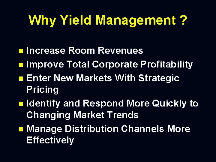 Why Yield Management ? Increase Room Revenues n Improve Total Corporate Profitability n Enter