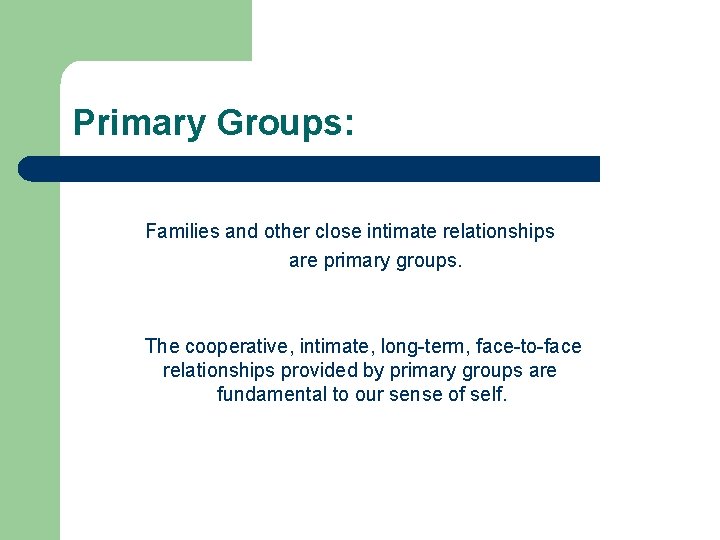 Primary Groups: Families and other close intimate relationships are primary groups. The cooperative, intimate,