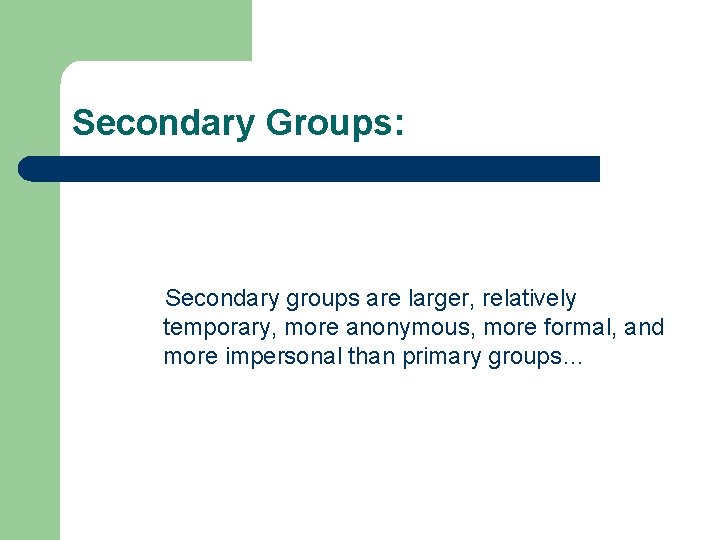 Secondary Groups: Secondary groups are larger, relatively temporary, more anonymous, more formal, and more