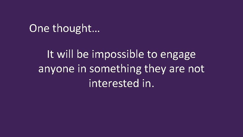 One thought… It will be impossible to engage anyone in something they are not