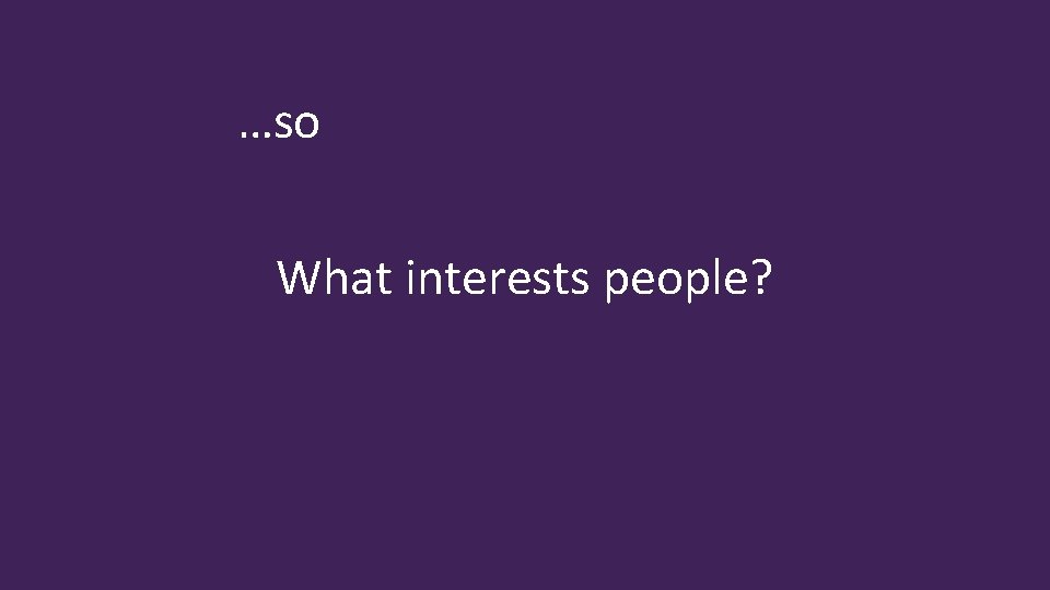 …so What interests people? 