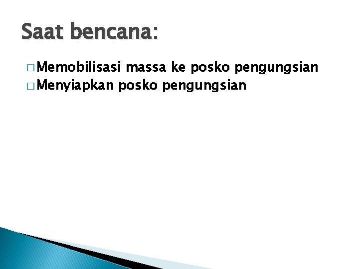 Saat bencana: � Memobilisasi massa ke posko pengungsian � Menyiapkan posko pengungsian 