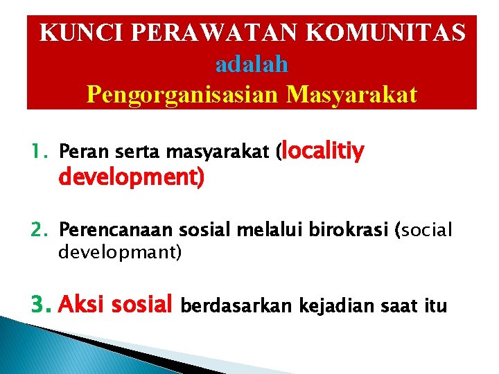 KUNCI PERAWATAN KOMUNITAS adalah Pengorganisasian Masyarakat 1. Peran serta masyarakat (localitiy development) 2. Perencanaan