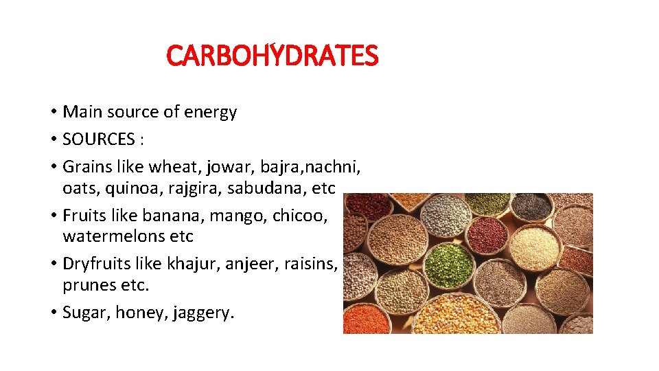 CARBOHYDRATES • Main source of energy • SOURCES : • Grains like wheat, jowar,