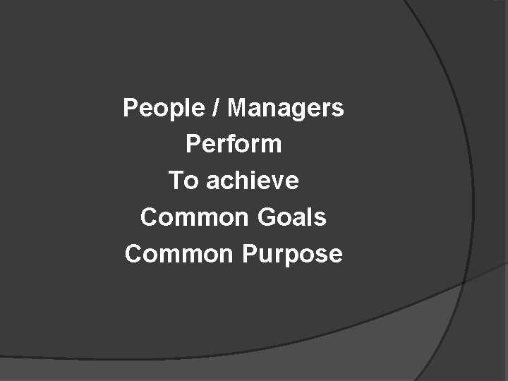 People / Managers Perform To achieve Common Goals Common Purpose 