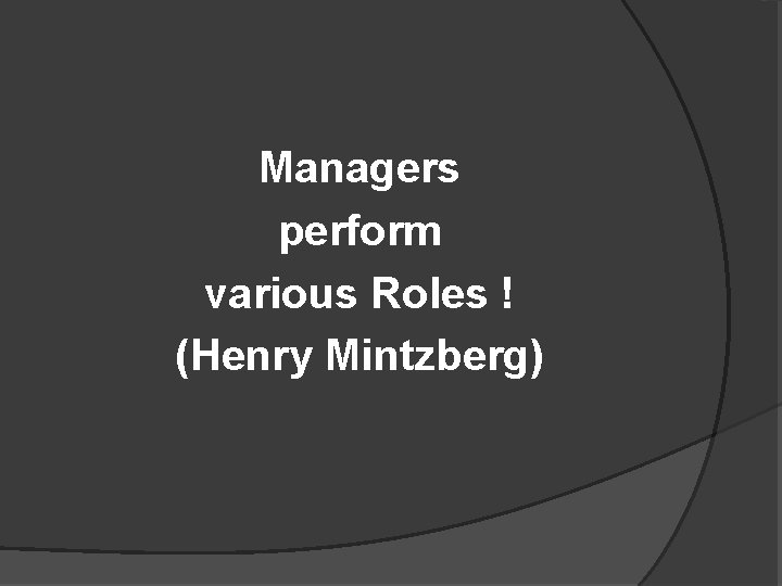 Managers perform various Roles ! (Henry Mintzberg) 