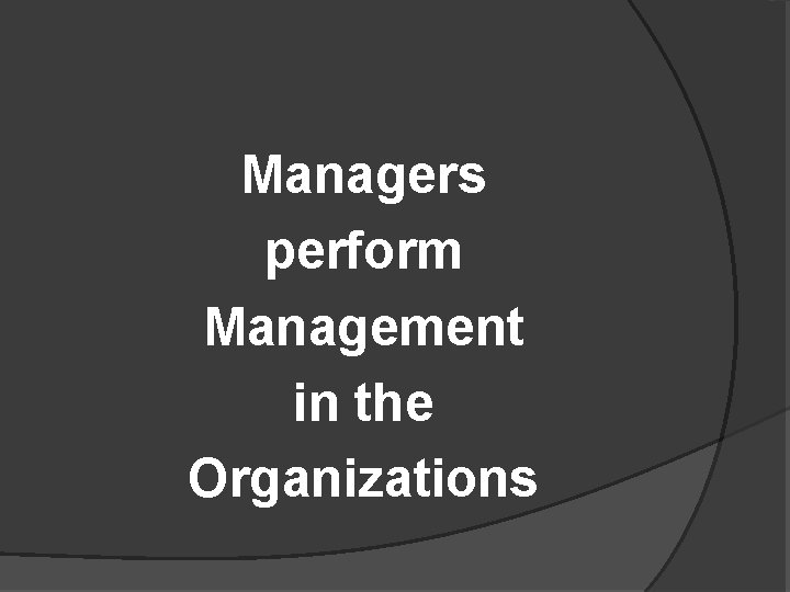 Managers perform Management in the Organizations 