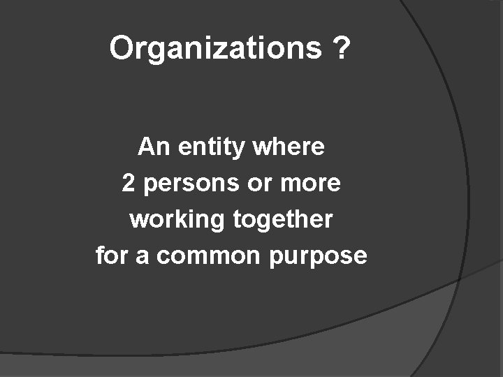 Organizations ? An entity where 2 persons or more working together for a common