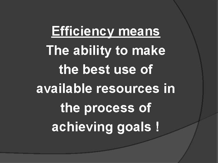 Efficiency means The ability to make the best use of available resources in the