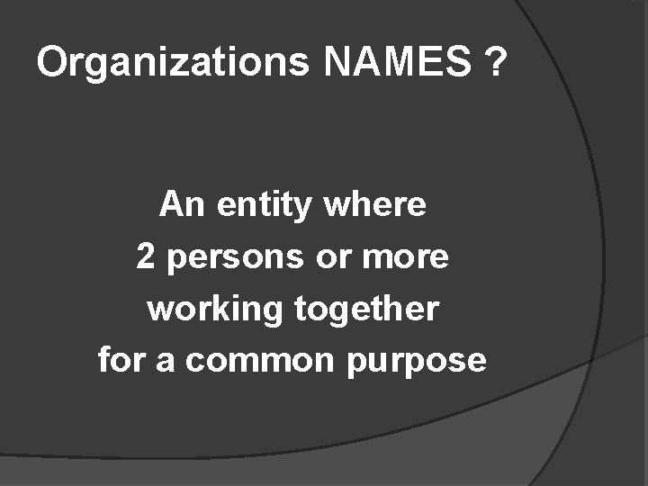 Organizations NAMES ? An entity where 2 persons or more working together for a