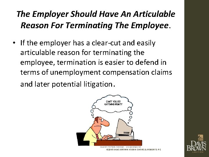 The Employer Should Have An Articulable Reason For Terminating The Employee. • If the