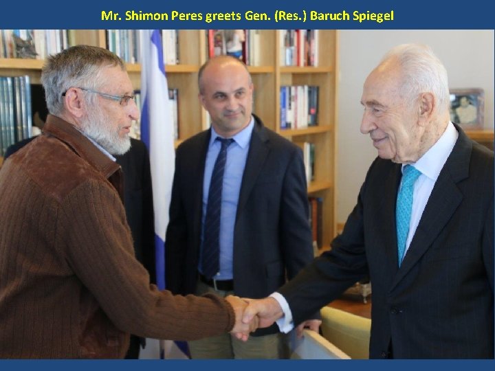 Mr. Shimon Peres greets Gen. (Res. ) Baruch Spiegel 