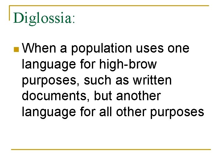 Diglossia: n When a population uses one language for high-brow purposes, such as written