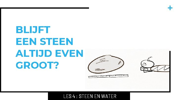 BLIJFT EEN STEEN ALTIJD EVEN GROOT? LES 4 : STEEN EN WATER 