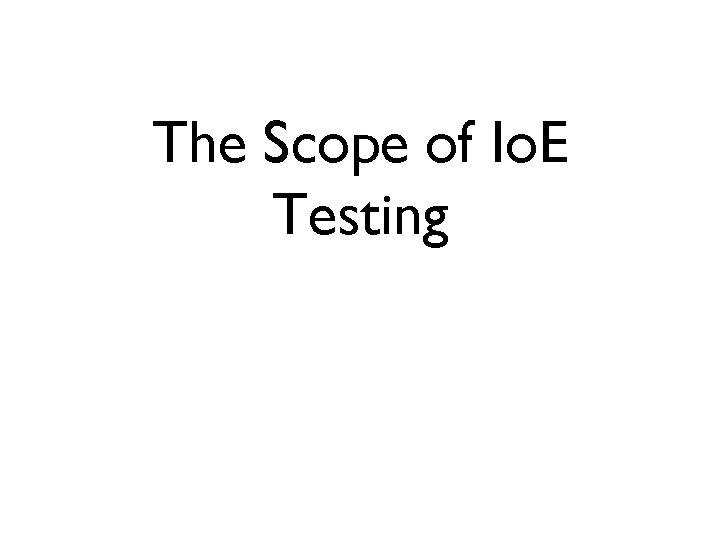 The Scope of Io. E Testing 