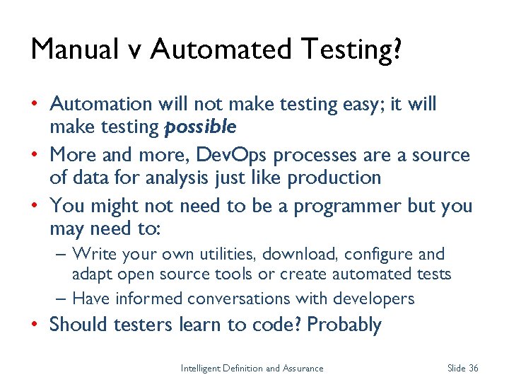 Manual v Automated Testing? • Automation will not make testing easy; it will make