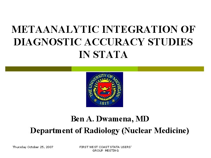METAANALYTIC INTEGRATION OF DIAGNOSTIC ACCURACY STUDIES IN STATA Ben A. Dwamena, MD Department of METAANALYTIC INTEGRATION OF DIAGNOSTIC ACCURACY STUDIES IN STATA Ben A. Dwamena, MD Department of