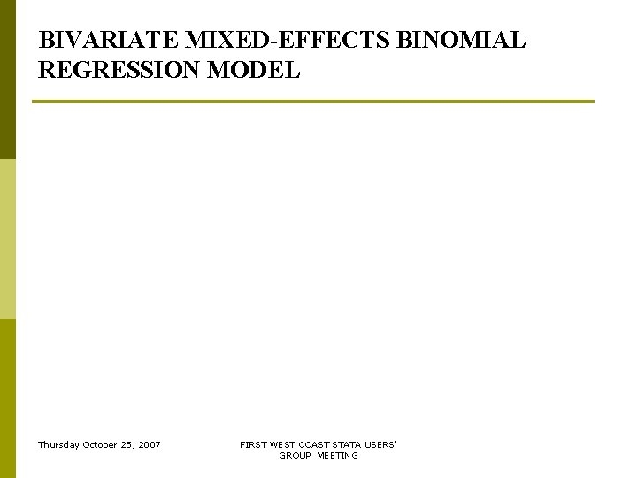 BIVARIATE MIXED-EFFECTS BINOMIAL REGRESSION MODEL Thursday October 25, 2007 FIRST WEST COAST STATA USERS' BIVARIATE MIXED-EFFECTS BINOMIAL REGRESSION MODEL Thursday October 25, 2007 FIRST WEST COAST STATA USERS'
