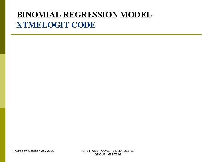 BINOMIAL REGRESSION MODEL XTMELOGIT CODE Thursday October 25, 2007 FIRST WEST COAST STATA USERS' BINOMIAL REGRESSION MODEL XTMELOGIT CODE Thursday October 25, 2007 FIRST WEST COAST STATA USERS'