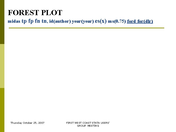 FOREST PLOT midas tp fp fn tn, id(author) year(year) es(x) ms(0. 75) ford for(dlr) FOREST PLOT midas tp fp fn tn, id(author) year(year) es(x) ms(0. 75) ford for(dlr)