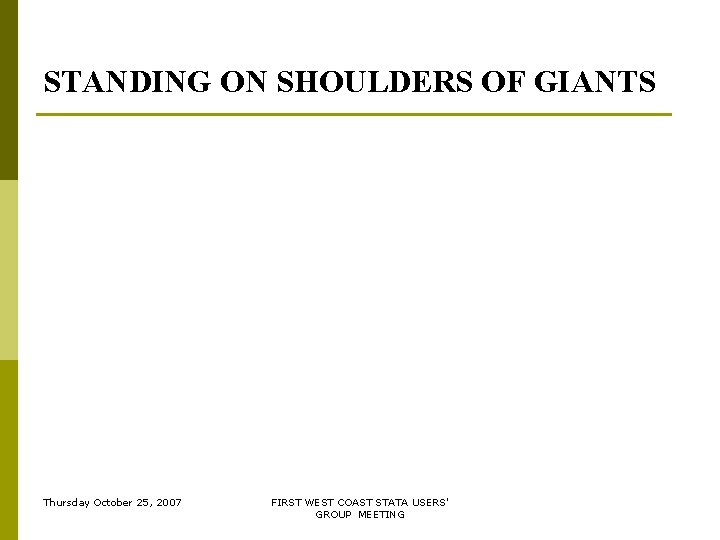 STANDING ON SHOULDERS OF GIANTS Thursday October 25, 2007 FIRST WEST COAST STATA USERS' STANDING ON SHOULDERS OF GIANTS Thursday October 25, 2007 FIRST WEST COAST STATA USERS'
