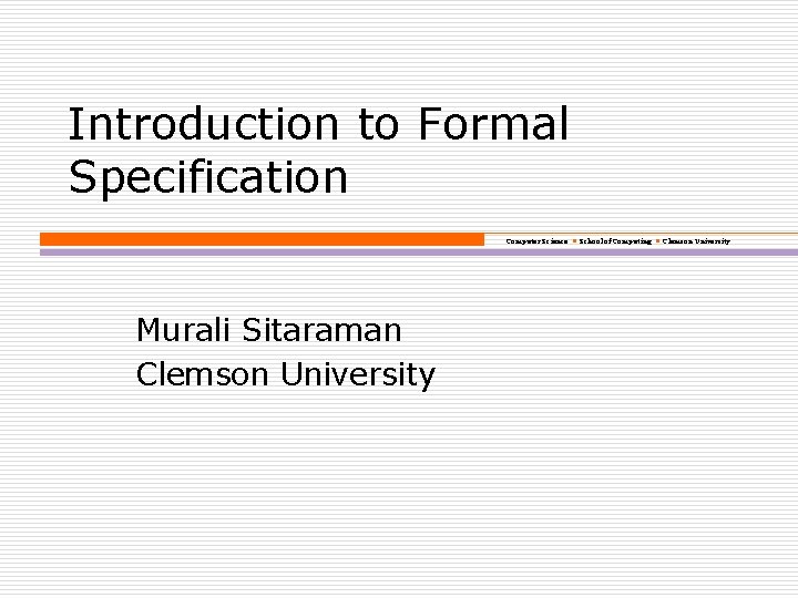 Introduction to Formal Specification Computer Science School of Computing Clemson University Murali Sitaraman Clemson
