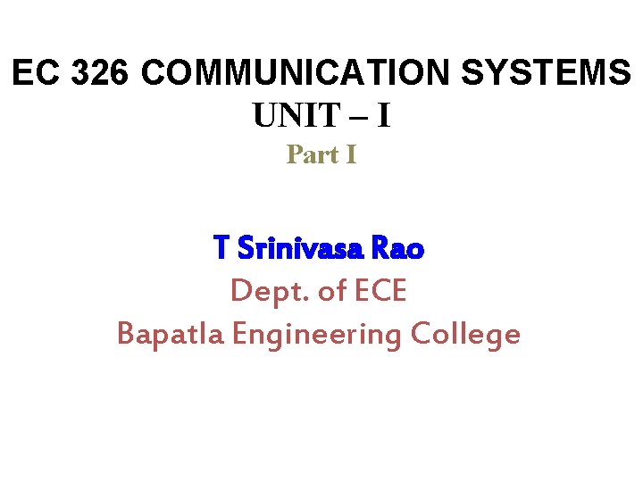 EC 326 COMMUNICATION SYSTEMS UNIT – I Part I T Srinivasa Rao Dept. of